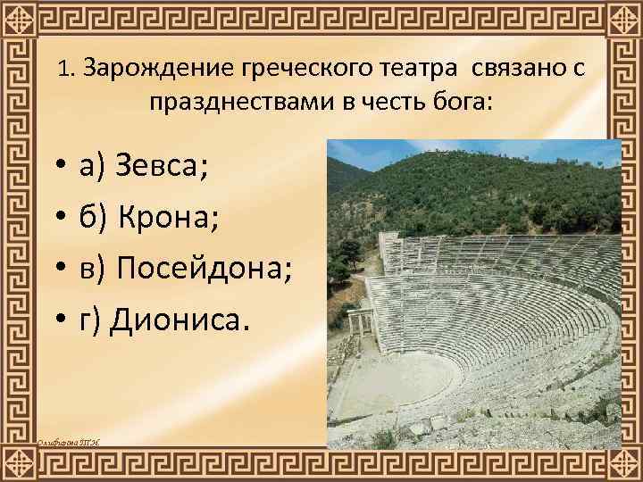 1. Зарождение греческого театра связано с празднествами в честь бога: • • а) Зевса;