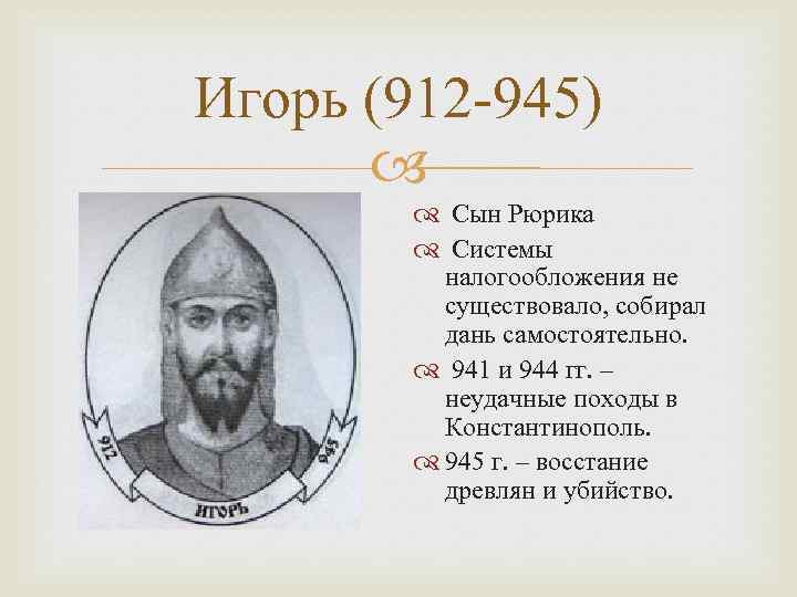 Игорь (912 -945) Сын Рюрика Системы налогообложения не существовало, собирал дань самостоятельно. 941 и