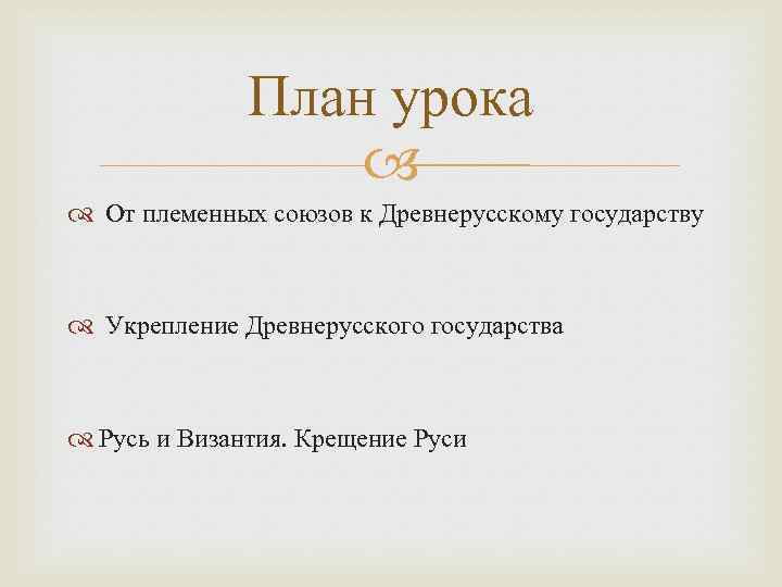 План урока От племенных союзов к Древнерусскому государству Укрепление Древнерусского государства Русь и Византия.