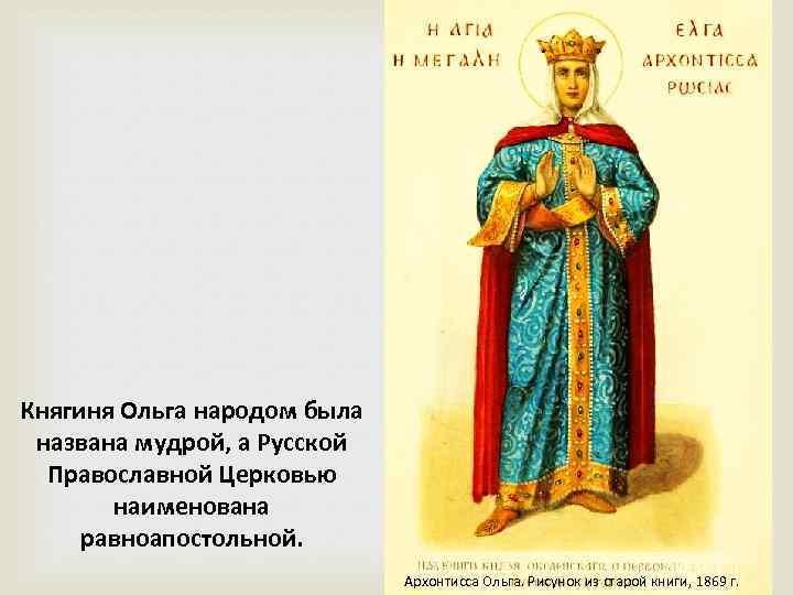 Княгиня Ольга народом была названа мудрой, а Русской Православной Церковью наименована равноапостольной. Архонтисса Ольга.