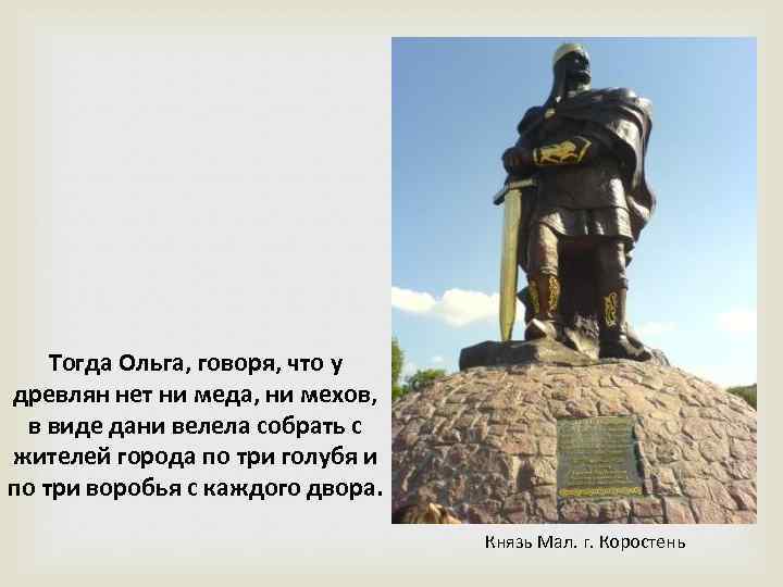 Тогда Ольга, говоря, что у древлян нет ни меда, ни мехов, в виде дани