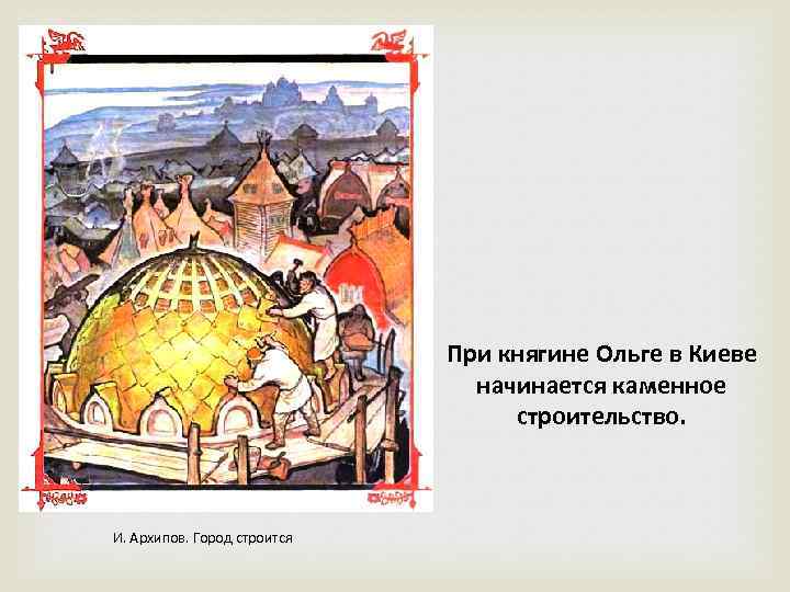При княгине Ольге в Киеве начинается каменное строительство. И. Архипов. Город строится 