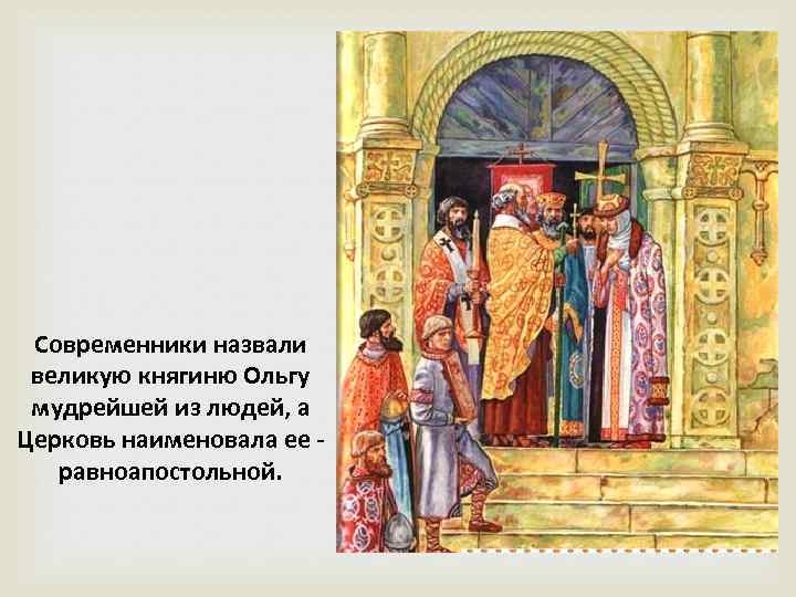 Современники назвали великую княгиню Ольгу мудрейшей из людей, а Церковь наименовала ее - равноапостольной.