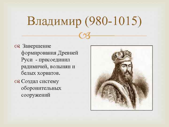 Владимир (980 -1015) Завершение формирования Древней Руси - присоединил радимичей, волынян и белых хорватов.