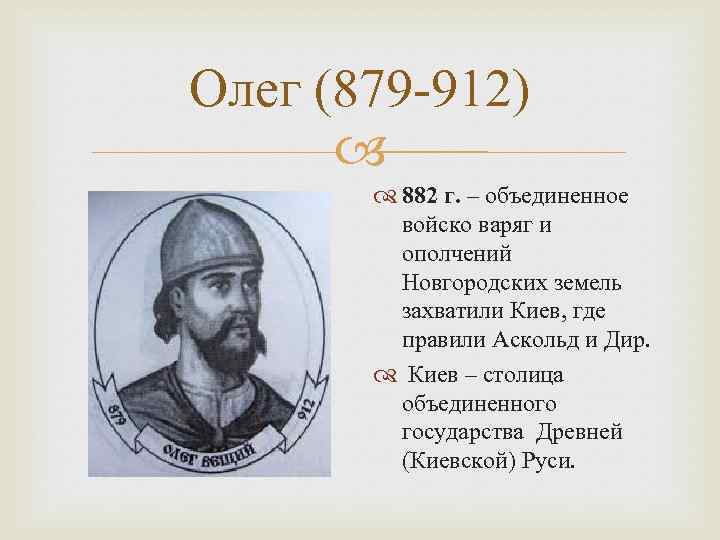 Олег (879 -912) 882 г. – объединенное войско варяг и ополчений Новгородских земель захватили
