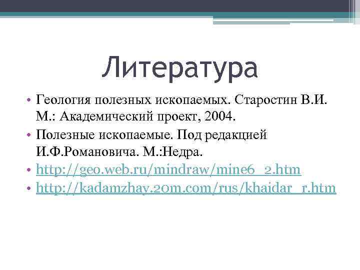 Литература • Геология полезных ископаемых. Старостин В. И. М. : Академический проект, 2004. •