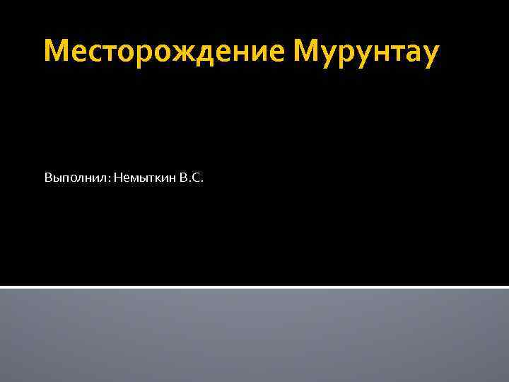 Месторождение Мурунтау Выполнил: Немыткин В. С. 