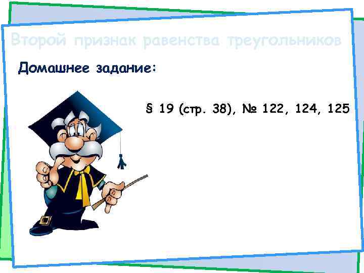 Второй признак равенства треугольников Домашнее задание: § 19 (стр. 38), № 122, 124, 125