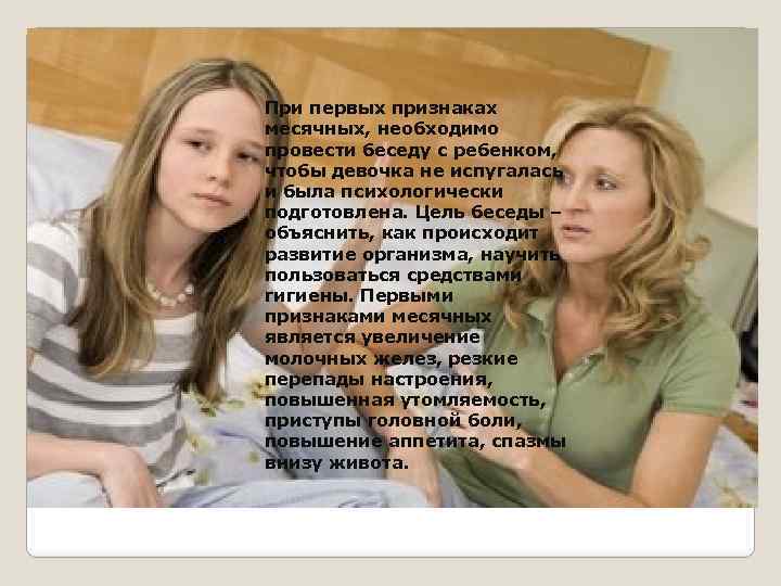 При первых признаках месячных, необходимо провести беседу с ребенком, чтобы девочка не испугалась и