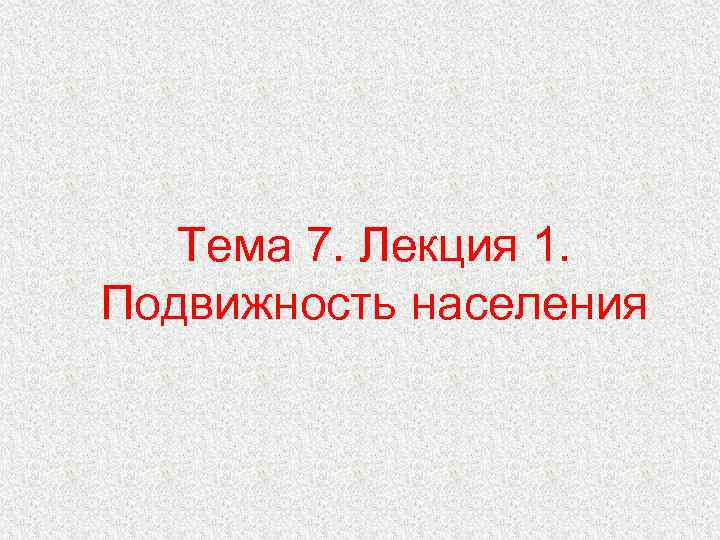 Тема 7. Лекция 1. Подвижность населения 