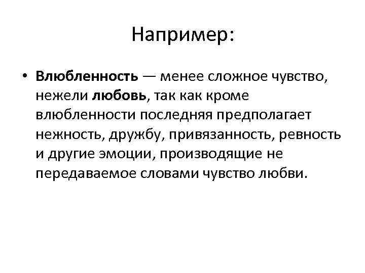 Например: • Влюбленность — менее сложное чувство, нежели любовь, так кроме влюбленности последняя предполагает