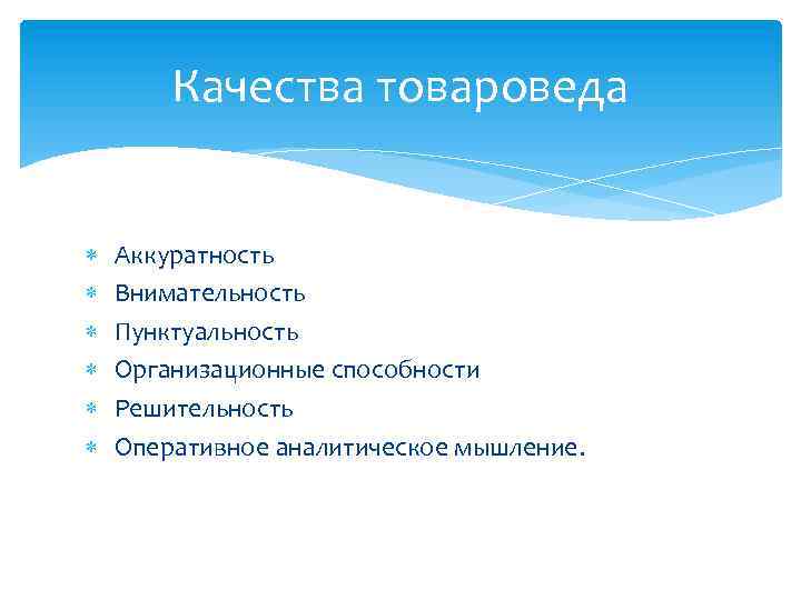 Качества товароведа Аккуратность Внимательность Пунктуальность Организационные способности Решительность Оперативное аналитическое мышление. 