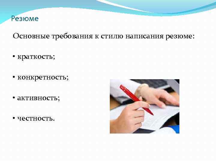 Резюме Основные требования к стилю написания резюме: • краткость; • конкретность; • активность; •