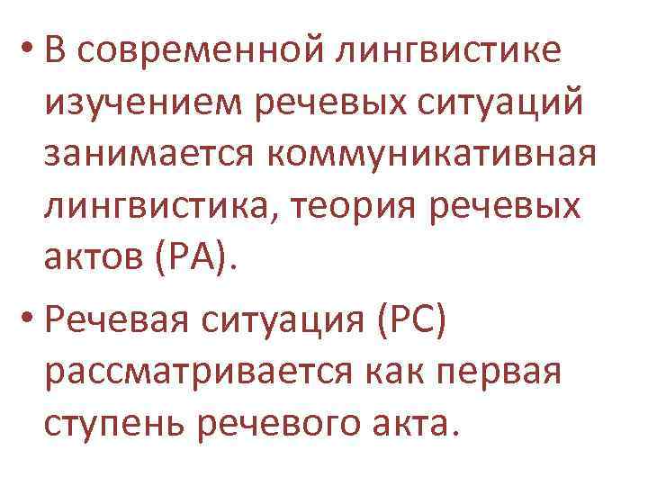  • В современной лингвистике изучением речевых ситуаций занимается коммуникативная лингвистика, теория речевых актов