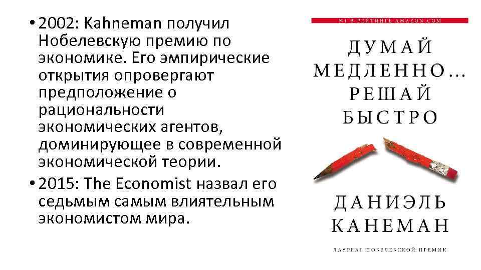  • 2002: Kahneman получил Нобелевскую премию по экономике. Его эмпирические открытия опровергают предположение