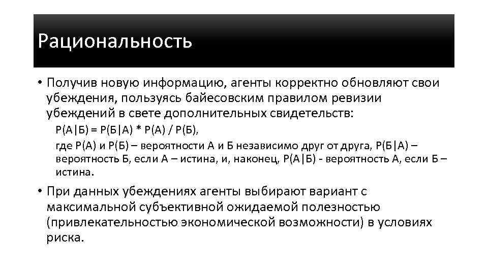 Рациональность • Получив новую информацию, агенты корректно обновляют свои убеждения, пользуясь байесовским правилом ревизии