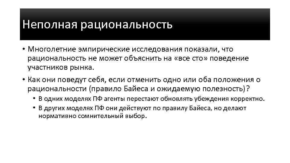 Неполная рациональность • Многолетние эмпирические исследования показали, что рациональность не может объяснить на «все