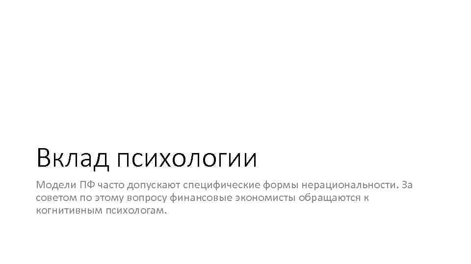 Вклад психологии Модели ПФ часто допускают специфические формы нерациональности. За советом по этому вопросу