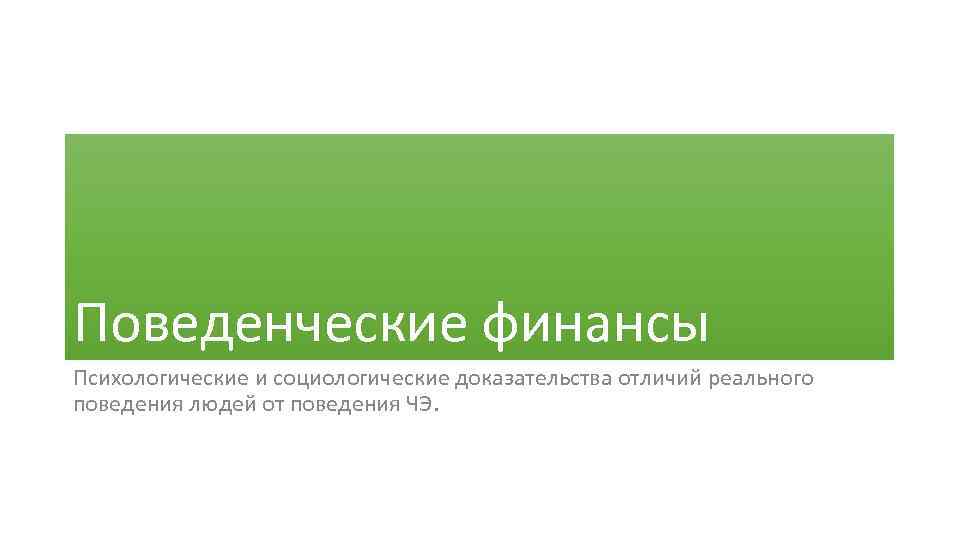 Поведенческие финансы Психологические и социологические доказательства отличий реального поведения людей от поведения ЧЭ. 