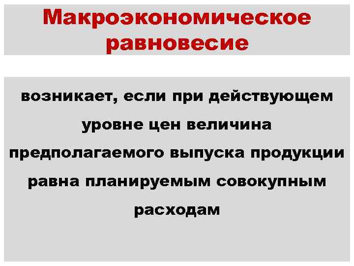 Макроэкономическое равновесие возникает, если при действующем уровне цен величина предполагаемого выпуска продукции равна планируемым