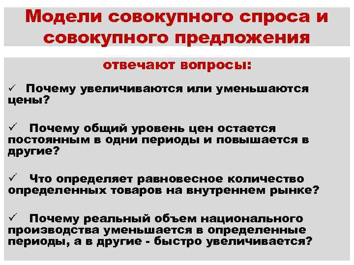 Модели совокупного спроса и совокупного предложения отвечают вопросы: ü Почему увеличиваются или уменьшаются цены?