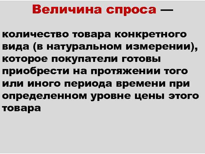 Величина спроса — количество товара конкретного вида (в натуральном измерении), которое покупатели готовы приобрести