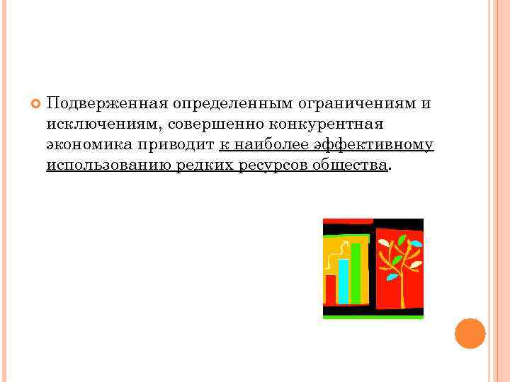  Подверженная определенным ограничениям и исключениям, совершенно конкурентная экономика приводит к наиболее эффективному использованию