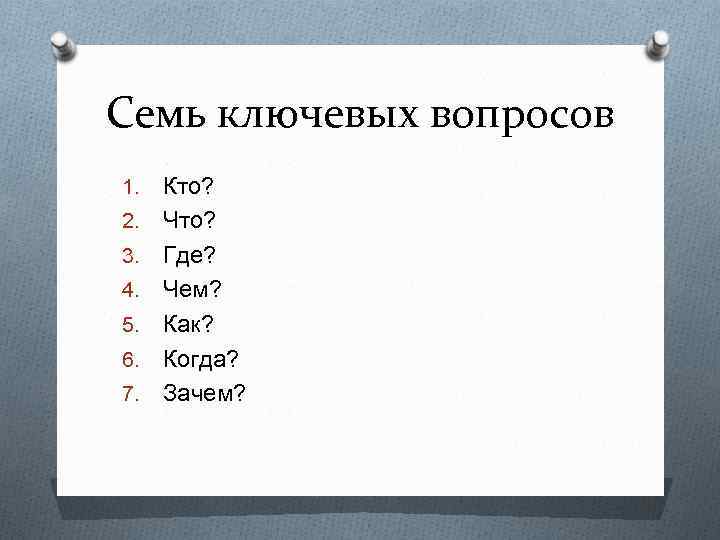 Семь ключевых вопросов 1. 2. 3. 4. 5. 6. 7. Кто? Что? Где? Чем?