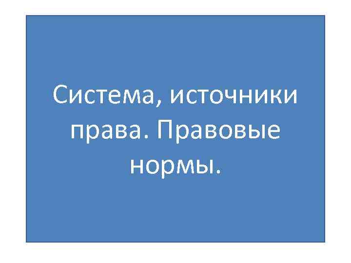 Система, источники права. Правовые нормы. 