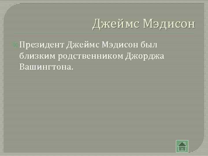 Джеймс Мэдисон Президент Джеймс Мэдисон был близким родственником Джорджа Вашингтона. 