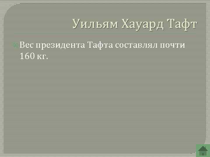 Уильям Хауард Тафт Вес президента Тафта составлял почти 160 кг. 