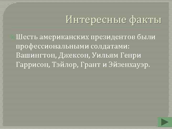 Интересные факты Шесть американских президентов были профессиональными солдатами: Вашингтон, Джексон, Уильям Генри Гаррисон, Тэйлор,
