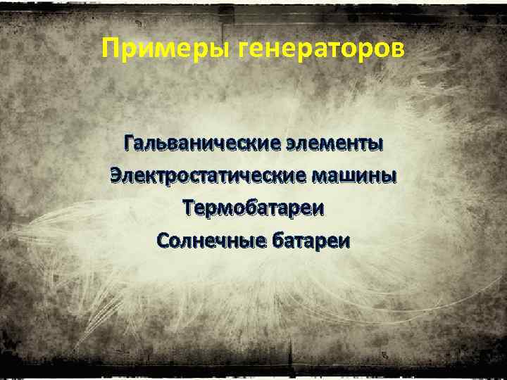 Примеры генераторов Гальванические элементы Электростатические машины Термобатареи Солнечные батареи 