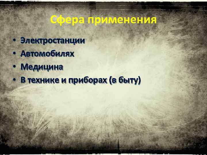 Сфера применения • • Электростанции Автомобилях Медицина В технике и приборах (в быту) 