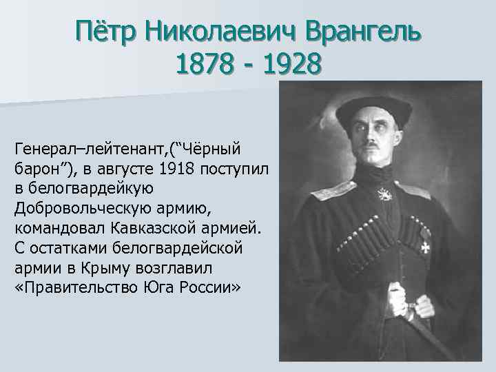 Пётр Николаевич Врангель 1878 - 1928 Генерал–лейтенант, (“Чёрный барон”), в августе 1918 поступил в