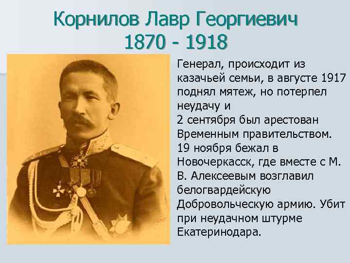 Корнилов Лавр Георгиевич 1870 - 1918 Генерал, происходит из казачьей семьи, в августе 1917