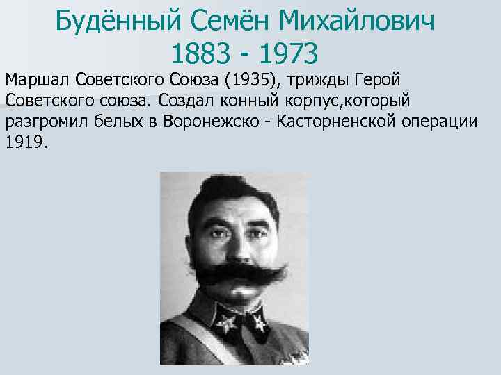 Будённый Семён Михайлович 1883 - 1973 Маршал Советского Союза (1935), трижды Герой Советского союза.