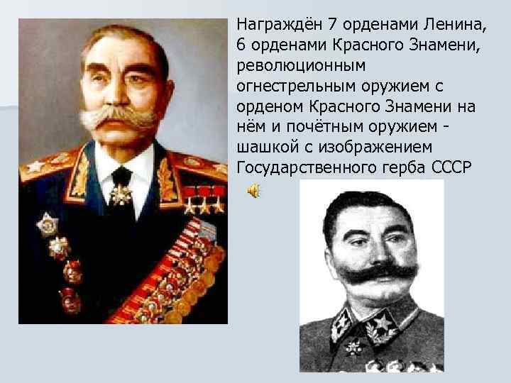 Награждён 7 орденами Ленина, 6 орденами Красного Знамени, революционным огнестрельным оружием с орденом Красного