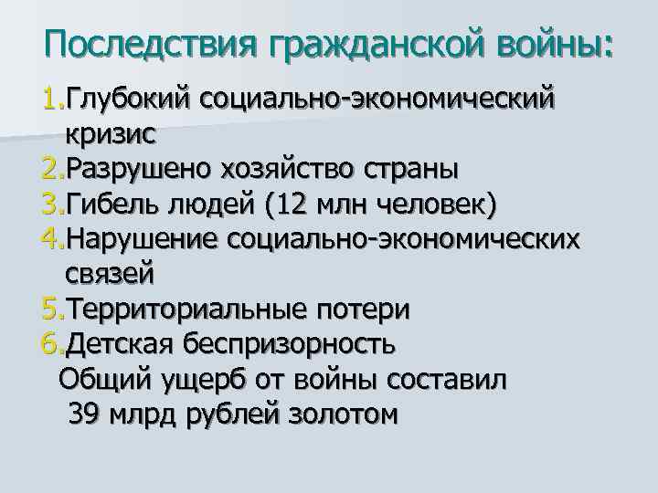 Последствия гражданской войны: 1. Глубокий социально-экономический кризис 2. Разрушено хозяйство страны 3. Гибель людей