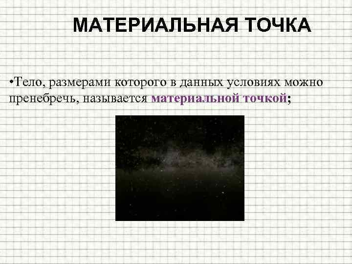 МАТЕРИАЛЬНАЯ ТОЧКА • Тело, размерами которого в данных условиях можно пренебречь, называется материальной точкой;