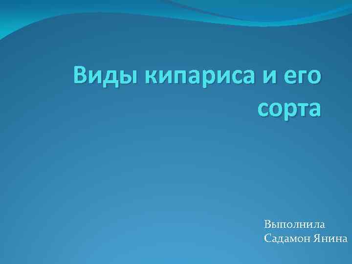 Виды кипариса и его сорта Выполнила Садамон Янина 