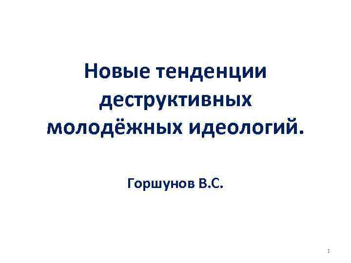 Новые тенденции деструктивных молодёжных идеологий. Горшунов В. С. 1 