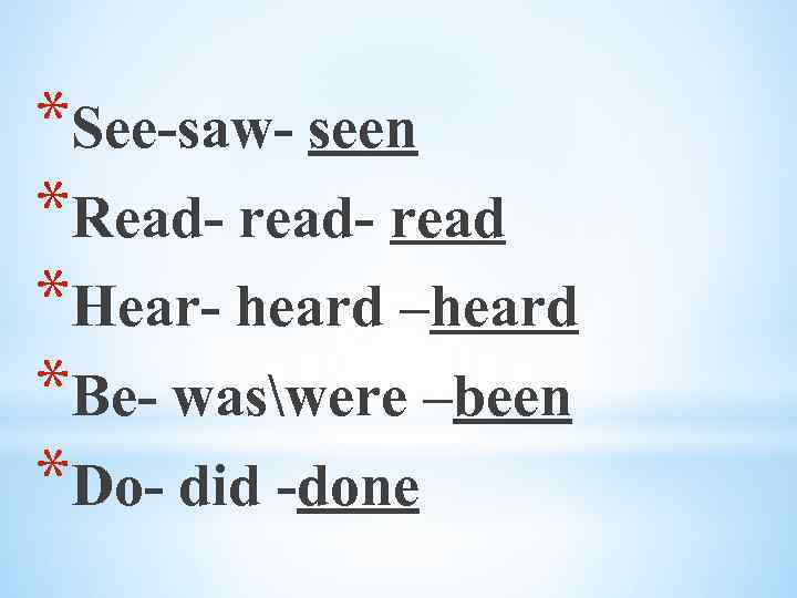 *See-saw- seen *Read- read *Hear- heard –heard *Be- waswere –been *Do- did -done 