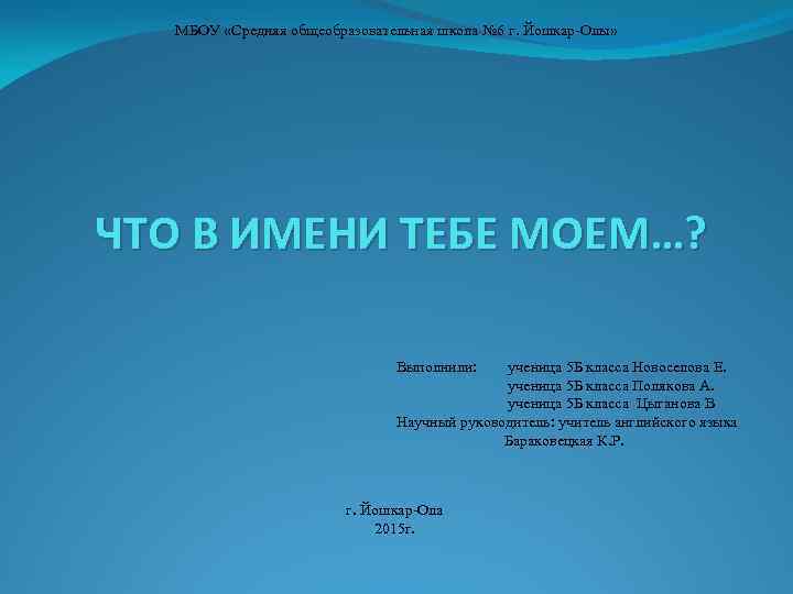 МБОУ «Средняя общеобразовательная школа № 6 г. Йошкар Олы» ЧТО В ИМЕНИ ТЕБЕ МОЕМ…?