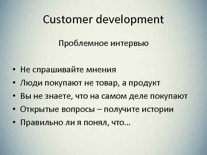 Customer development Проблемное интервью • • • Не спрашивайте мнения Люди покупают не товар,