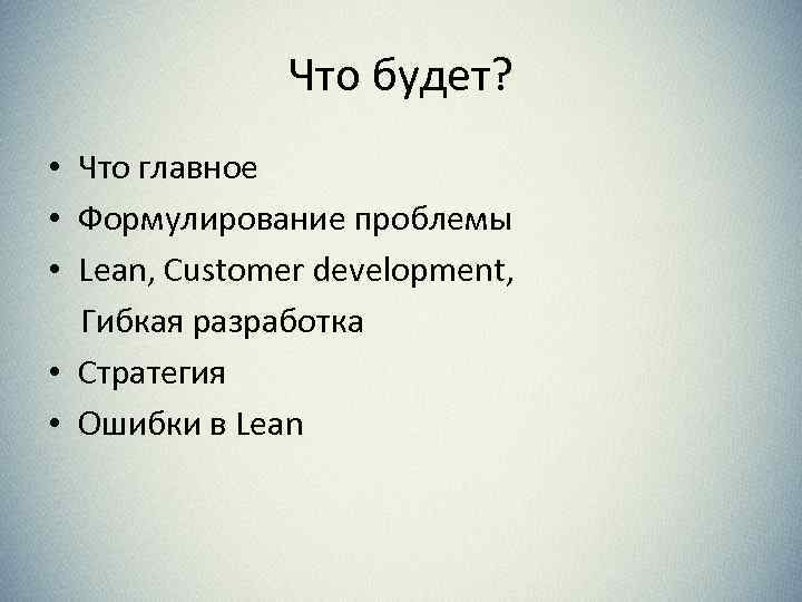 Что будет? • Что главное • Формулирование проблемы • Lean, Customer development, Гибкая разработка