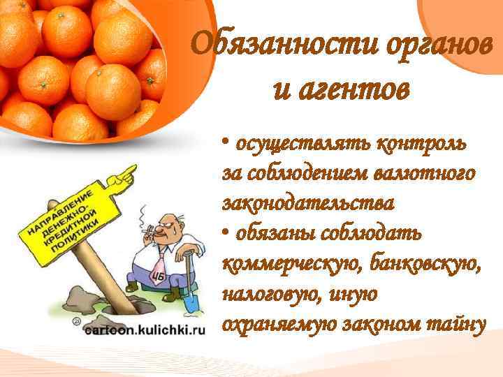 Обязанности органов и агентов • осуществлять контроль за соблюдением валютного законодательства • обязаны соблюдать