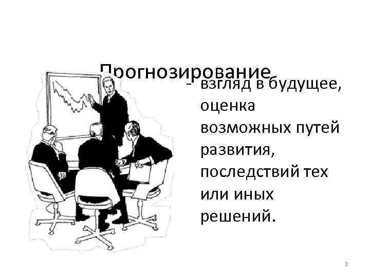 Прогнозирование - взгляд в будущее, оценка возможных путей развития, последствий тех или иных решений.