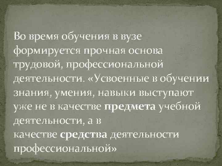 Во время обучения в вузе формируется прочная основа трудовой, профессиональной деятельности. «Усвоенные в обучении