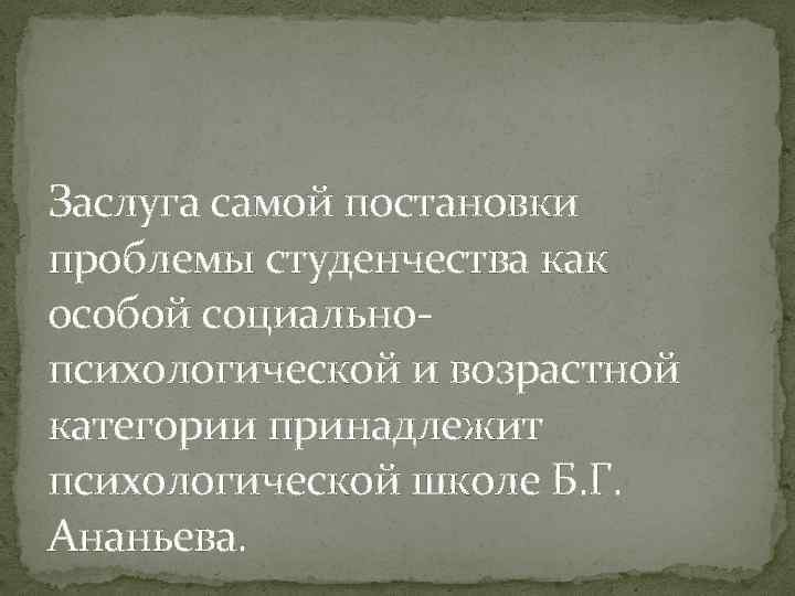 Заслуга самой постановки проблемы студенчества как особой социальнопсихологической и возрастной категории принадлежит психологической школе